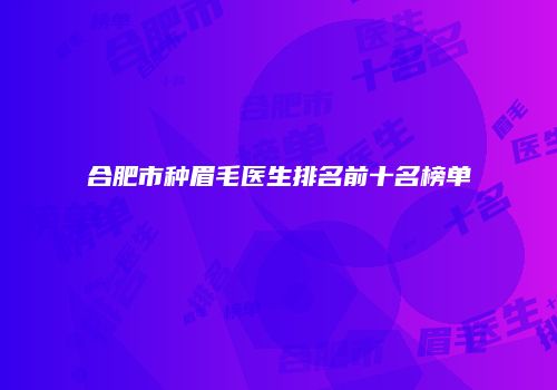 合肥市种眉毛医生排名前十名榜单