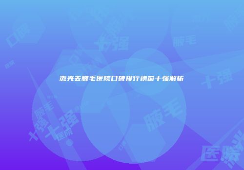 激光去腋毛医院口碑排行榜前十强解析