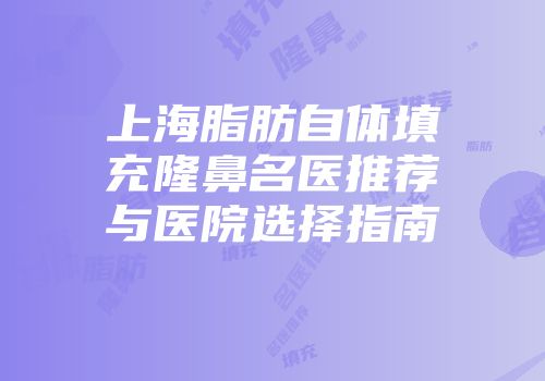 上海脂肪自体填充隆鼻名医推荐与医院选择指南