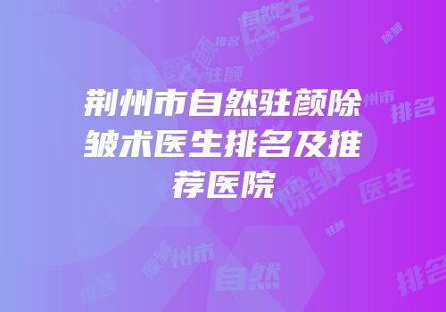 荆州市自然驻颜除皱术医生排名及推荐医院