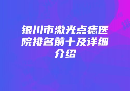 银川市激光点痣医院排名前十及详细介绍