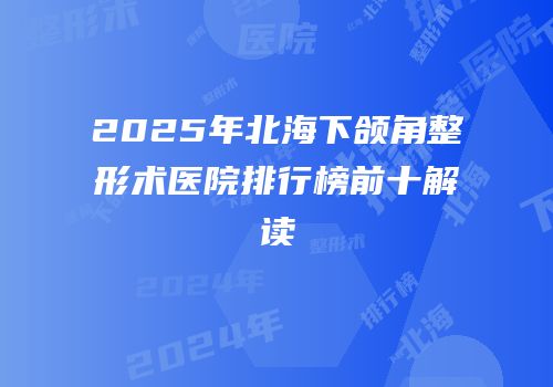 2025年北海下颌角整形术医院排行榜前十解读