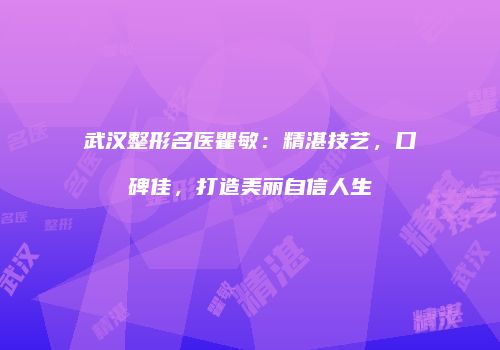 武汉整形名医瞿敏：精湛技艺，口碑佳，打造美丽自信人生