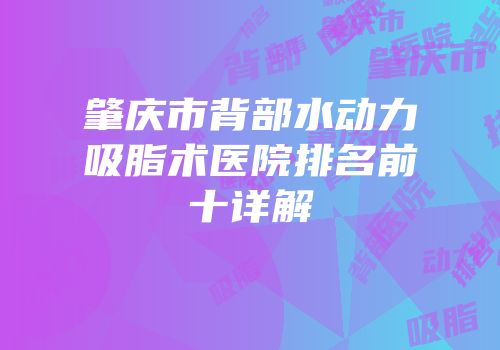 肇庆市背部水动力吸脂术医院排名前十详解