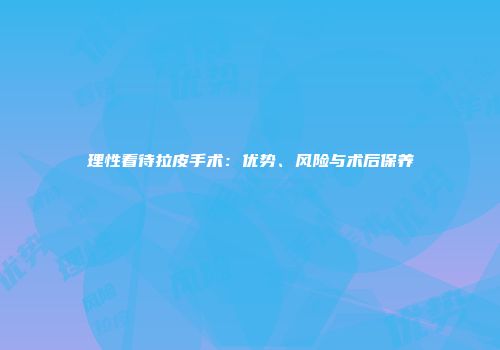 理性看待拉皮手术：优势、风险与术后保养