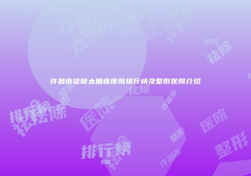 许昌市祛除太田痣医院排行榜及整形医院介绍