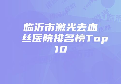 临沂市激光去血丝医院排名榜Top10