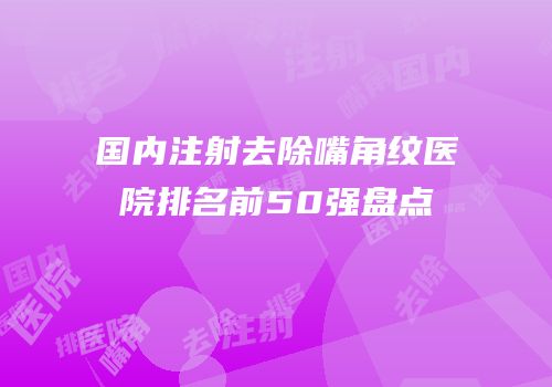 国内注射去除嘴角纹医院排名前50强盘点