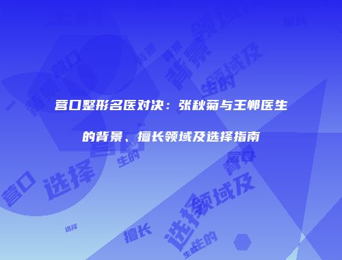 营口整形名医对决：张秋菊与王郸医生的背景、擅长领域及选择指南