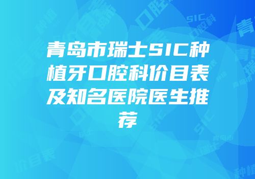 青岛市瑞士SIC种植牙口腔科价目表及知名医院医生推荐