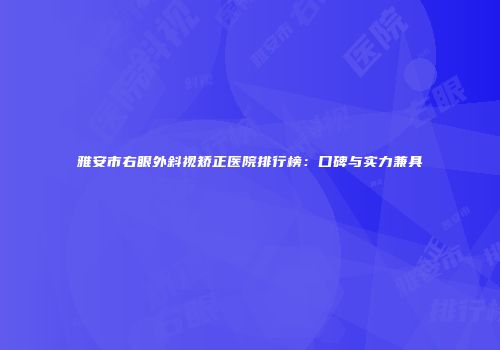 雅安市右眼外斜视矫正医院排行榜：口碑与实力兼具