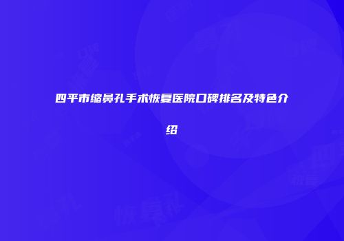 四平市缩鼻孔手术恢复医院口碑排名及特色介绍