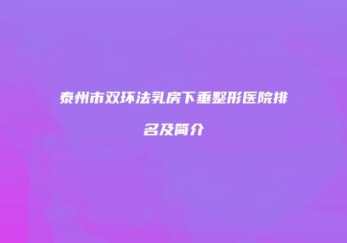 泰州市双环法乳房下垂整形医院排名及简介