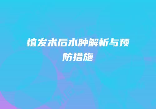 植发术后水肿解析与预防措施