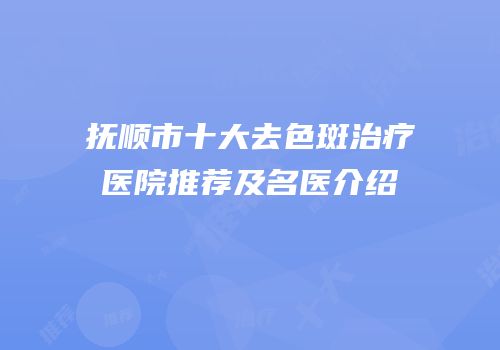 抚顺市十大去色斑治疗医院推荐及名医介绍