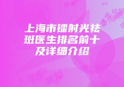 上海市镭射光祛斑医生排名前十及详细介绍