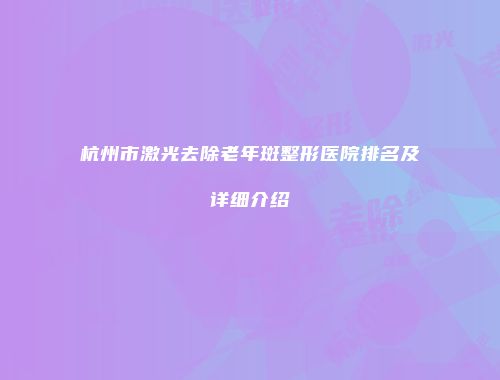 杭州市激光去除老年斑整形医院排名及详细介绍