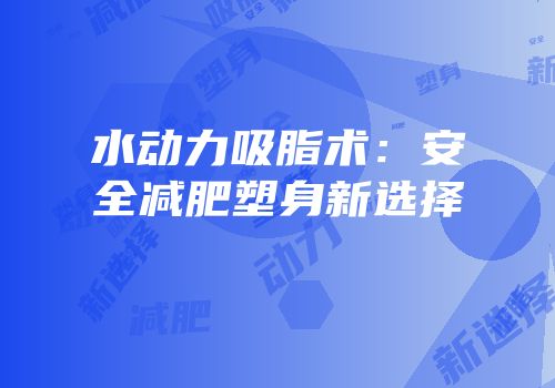 水动力吸脂术：安全减肥塑身新选择