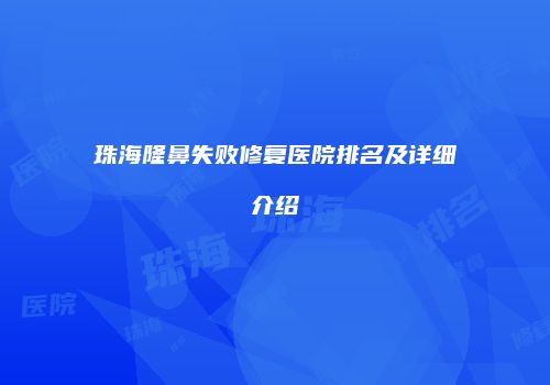 珠海隆鼻失败修复医院排名及详细介绍