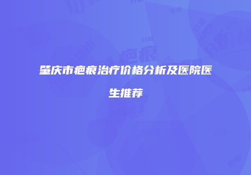 肇庆市疤痕治疗价格分析及医院医生推荐