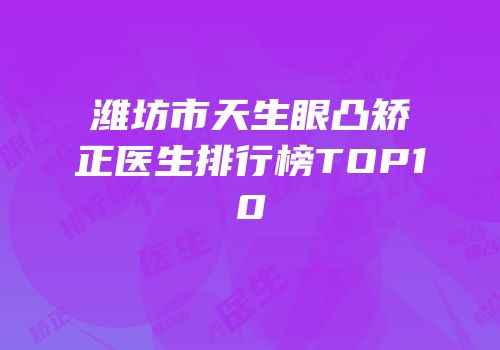潍坊市天生眼凸矫正医生排行榜TOP10