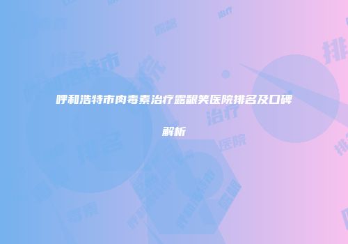 呼和浩特市肉毒素治疗露龈笑医院排名及口碑解析