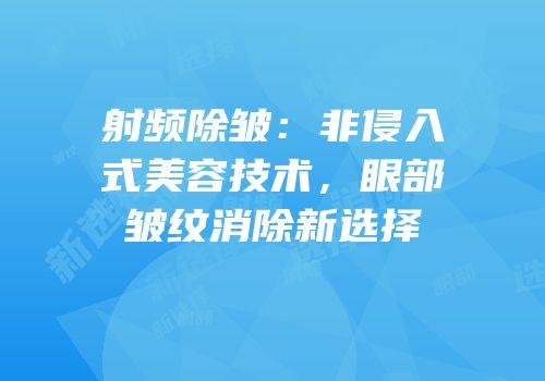 射频除皱：非侵入式美容技术，眼部皱纹消除新选择
