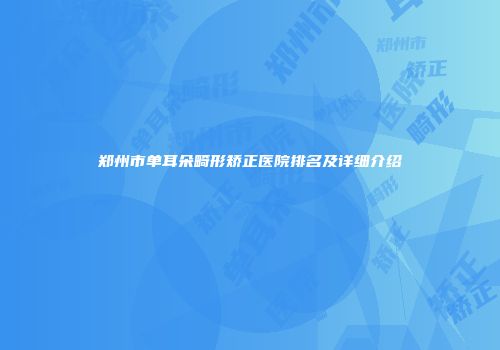 郑州市单耳朵畸形矫正医院排名及详细介绍