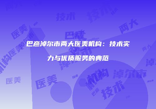 巴彦淖尔市两大医美机构：技术实力与优质服务的典范
