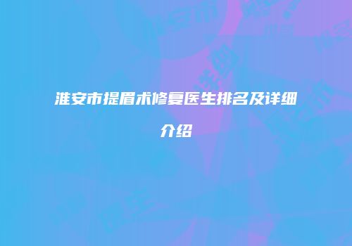 淮安市提眉术修复医生排名及详细介绍