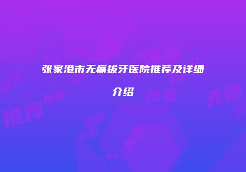张家港市无痛拔牙医院推荐及详细介绍