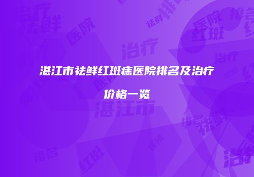 湛江市祛鲜红斑痣医院排名及治疗价格一览