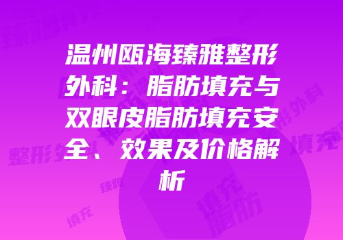 温州瓯海臻雅整形外科：脂肪填充与双眼皮脂肪填充安全、效果及价格解析