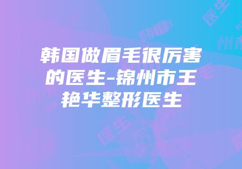 韩国做眉毛很厉害的医生-锦州市王艳华整形医生