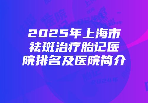 2025年上海市祛斑治疗胎记医院排名及医院简介