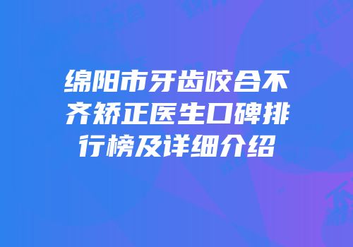 绵阳市牙齿咬合不齐矫正医生口碑排行榜及详细介绍
