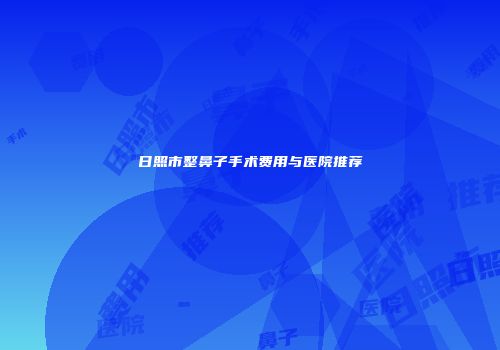 日照市整鼻子手术费用与医院推荐