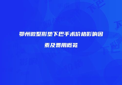 鄂州微整形垫下巴手术价格影响因素及费用概览