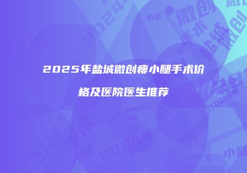 2025年盐城微创瘦小腿手术价格及医院医生推荐