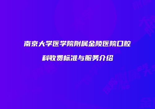 南京大学医学院附属金陵医院口腔科收费标准与服务介绍