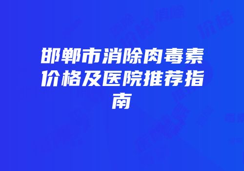 邯郸市消除肉毒素价格及医院推荐指南