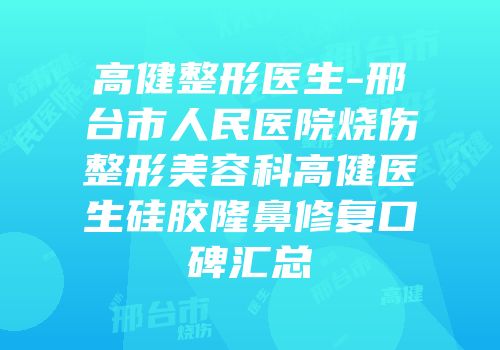 高健整形医生-邢台市人民医院烧伤整形美容科高健医生硅胶隆鼻修复口碑汇总