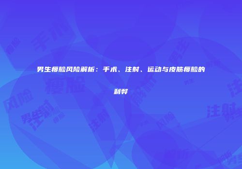 男生瘦脸风险解析：手术、注射、运动与皮筋瘦脸的利弊