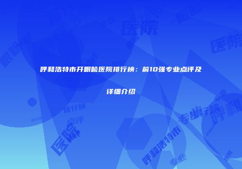 呼和浩特市开眼睑医院排行榜：前10强专业点评及详细介绍