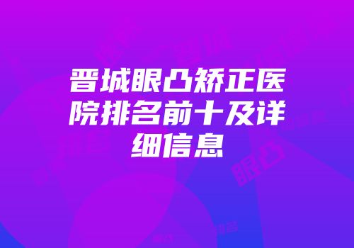 晋城眼凸矫正医院排名前十及详细信息