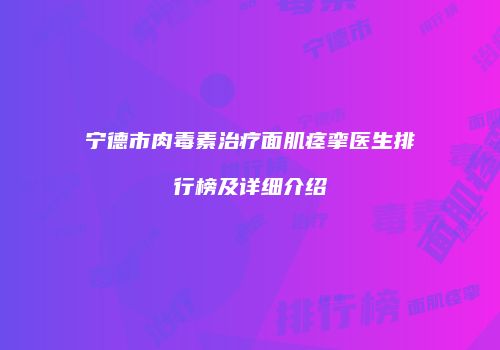 宁德市肉毒素治疗面肌痉挛医生排行榜及详细介绍