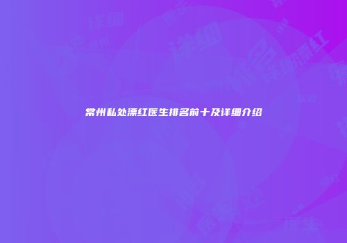 常州私处漂红医生排名前十及详细介绍