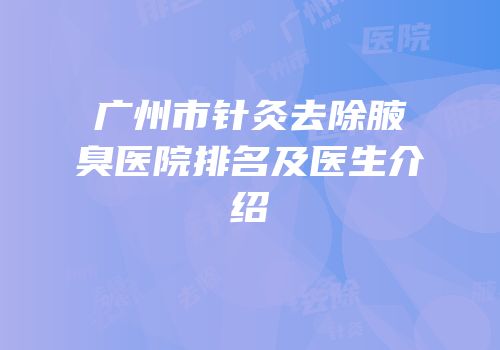 广州市针灸去除腋臭医院排名及医生介绍