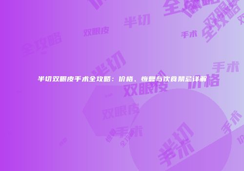 半切双眼皮手术全攻略：价格、恢复与饮食禁忌详解