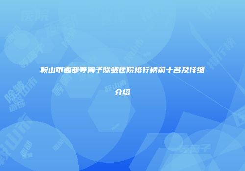 鞍山市面部等离子除皱医院排行榜前十名及详细介绍